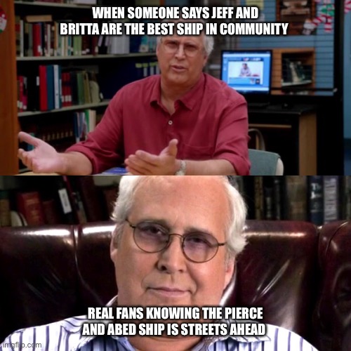 If you don’t get it then you’re streets behind | WHEN SOMEONE SAYS JEFF AND BRITTA ARE THE BEST SHIP IN COMMUNITY; REAL FANS KNOWING THE PIERCE AND ABED SHIP IS STREETS AHEAD | image tagged in funny,community,netflix,chevy chase,meme,tv show | made w/ Imgflip meme maker