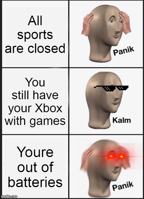 Bruh I guess it is time to panik | All sports are closed; You still have your Xbox with games; Youre out of batteries | image tagged in memes,panik kalm panik,consoles,ps4,xbox one | made w/ Imgflip meme maker