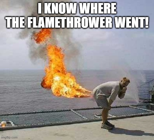 Darti Boy Meme | I KNOW WHERE THE FLAMETHROWER WENT! | image tagged in memes,darti boy | made w/ Imgflip meme maker