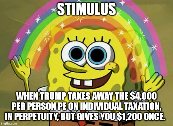 Covid Stimulus | STIMULUS; WHEN TRUMP TAKES AWAY THE $4,000 PER PERSON PE ON INDIVIDUAL TAXATION, IN PERPETUITY, BUT GIVES YOU $1,200 ONCE. | image tagged in memes,imagination spongebob,trump,taxation is theft,coronavirus | made w/ Imgflip meme maker