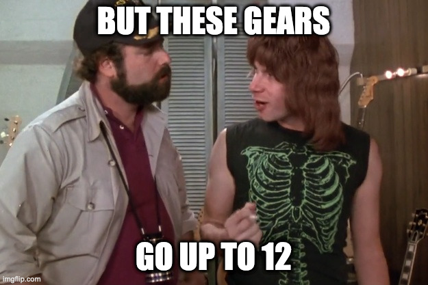 Spinal Tap | BUT THESE GEARS; GO UP TO 12 | image tagged in spinal tap | made w/ Imgflip meme maker