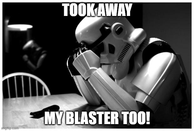 Sad Storm Trooper | TOOK AWAY MY BLASTER TOO! | image tagged in sad storm trooper | made w/ Imgflip meme maker