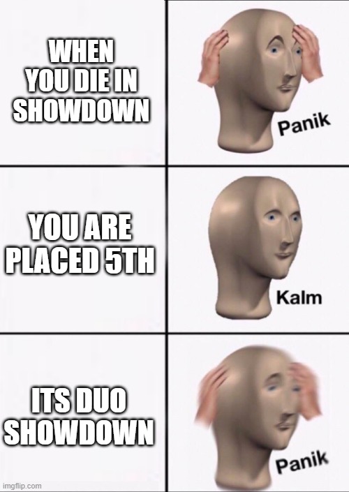 Stonks Panic Calm Panic | WHEN YOU DIE IN SHOWDOWN; YOU ARE PLACED 5TH; ITS DUO SHOWDOWN | image tagged in stonks panic calm panic | made w/ Imgflip meme maker