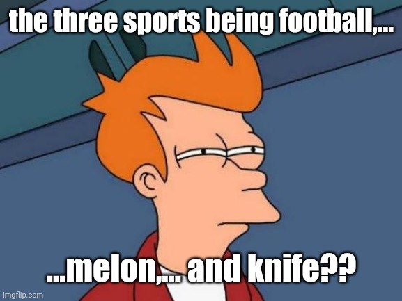 Futurama Fry Meme | the three sports being football,... ...melon,... and knife?? | image tagged in memes,futurama fry | made w/ Imgflip meme maker