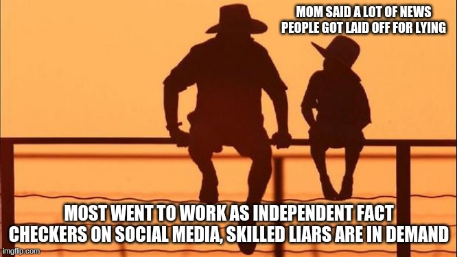 Cowboy wisdom on independent fact checkers | MOM SAID A LOT OF NEWS PEOPLE GOT LAID OFF FOR LYING; MOST WENT TO WORK AS INDEPENDENT FACT CHECKERS ON SOCIAL MEDIA, SKILLED LIARS ARE IN DEMAND | image tagged in cowboy father and son,independent fact checkers,fact check this you nazi,skilled liar,fake news,we do not obey | made w/ Imgflip meme maker