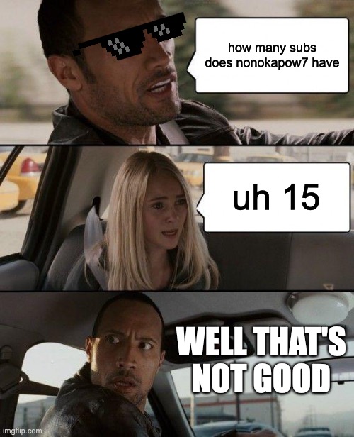 The Rock Driving Meme | how many subs does nonokapow7 have; uh 15; WELL THAT'S NOT GOOD | image tagged in memes,the rock driving | made w/ Imgflip meme maker