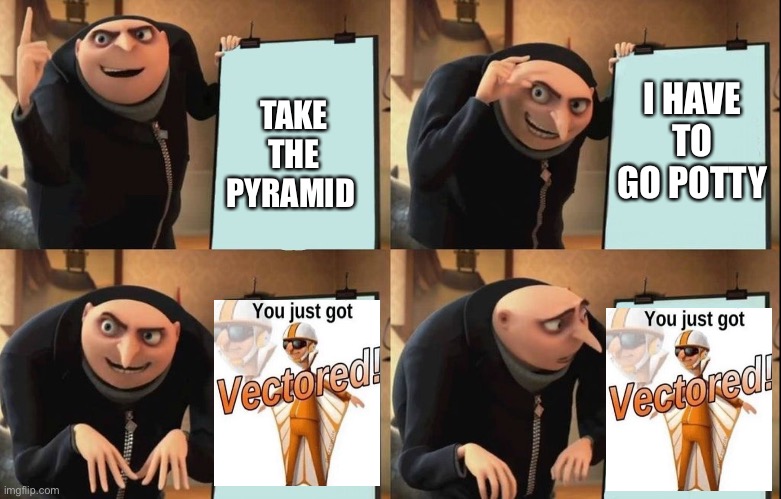 Gru has too many plans | I HAVE TO GO POTTY; TAKE THE PYRAMID | image tagged in despicable me diabolical plan gru template | made w/ Imgflip meme maker