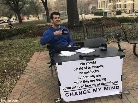 Change My Mind | We should get rid of billboards, no one looks at them anyway while they are driving down the road looking at their phone | image tagged in memes,change my mind | made w/ Imgflip meme maker