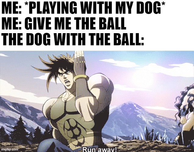 Jojo running away | ME: *PLAYING WITH MY DOG*
ME: GIVE ME THE BALL
THE DOG WITH THE BALL: | image tagged in jojo running away | made w/ Imgflip meme maker