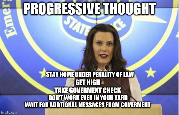 YEP | PROGRESSIVE THOUGHT; STAY HOME UNDER PENALITY OF LAW; GET HIGH; TAKE GOVERMENT CHECK; DON'T WORK EVEN IN YOUR YARD; WAIT FOR ADDTIONAL MESSAGES FROM GOVERMENT | image tagged in democrats,progressives | made w/ Imgflip meme maker