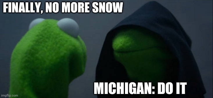 Evil Kermit | FINALLY, NO MORE SNOW; MICHIGAN: DO IT | image tagged in memes,evil kermit | made w/ Imgflip meme maker