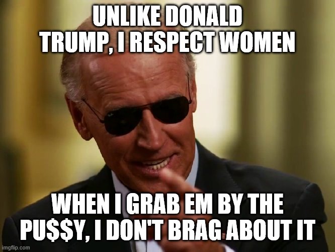 Cool Joe Biden | UNLIKE DONALD TRUMP, I RESPECT WOMEN; WHEN I GRAB EM BY THE PU$$Y, I DON'T BRAG ABOUT IT | image tagged in cool joe biden | made w/ Imgflip meme maker