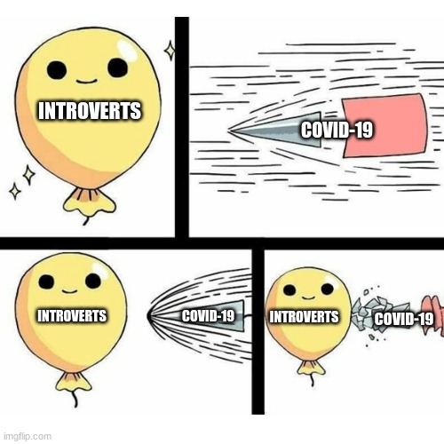who needs a face mask when you can have the power to expertly avoid people | INTROVERTS; COVID-19; INTROVERTS; COVID-19; INTROVERTS; COVID-19 | image tagged in indestructible balloon | made w/ Imgflip meme maker