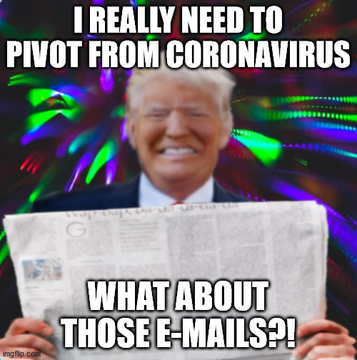 Tripped up Trump | I REALLY NEED TO PIVOT FROM CORONAVIRUS WHAT ABOUT THOSE E-MAILS?! | image tagged in tripped up trump | made w/ Imgflip meme maker