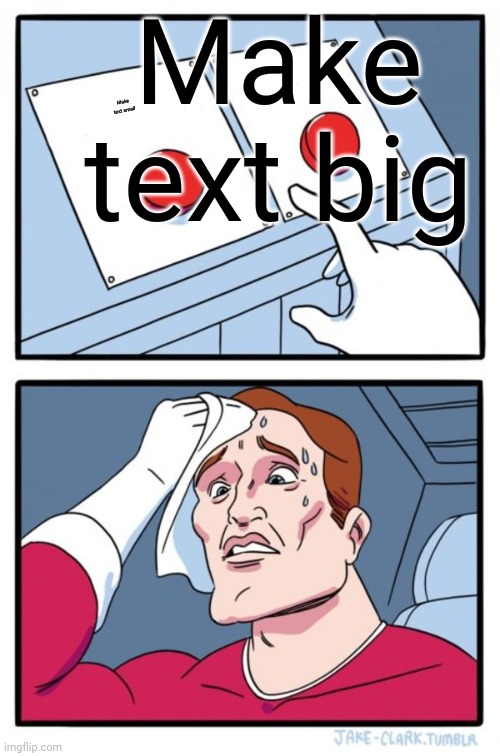 MA TEXT | Make text big; Make text small | image tagged in memes,two buttons | made w/ Imgflip meme maker