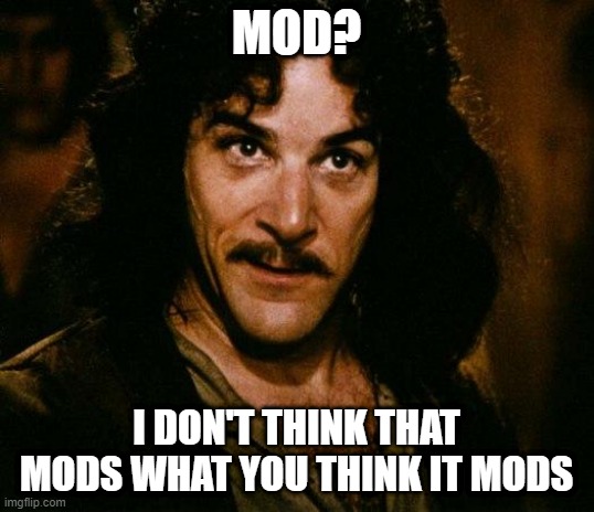 No Mod | MOD? I DON'T THINK THAT MODS WHAT YOU THINK IT MODS | image tagged in memes,inigo montoya | made w/ Imgflip meme maker