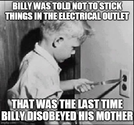 Experience can be a cruel teacher | BILLY WAS TOLD NOT TO STICK THINGS IN THE ELECTRICAL OUTLET; THAT WAS THE LAST TIME BILLY DISOBEYED HIS MOTHER | image tagged in experience can be a cruel teacher,mother,disobey,funny,memes,knife | made w/ Imgflip meme maker