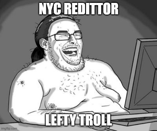 Basement dweller | NYC REDITTOR; LEFTY TROLL | image tagged in basement dweller | made w/ Imgflip meme maker