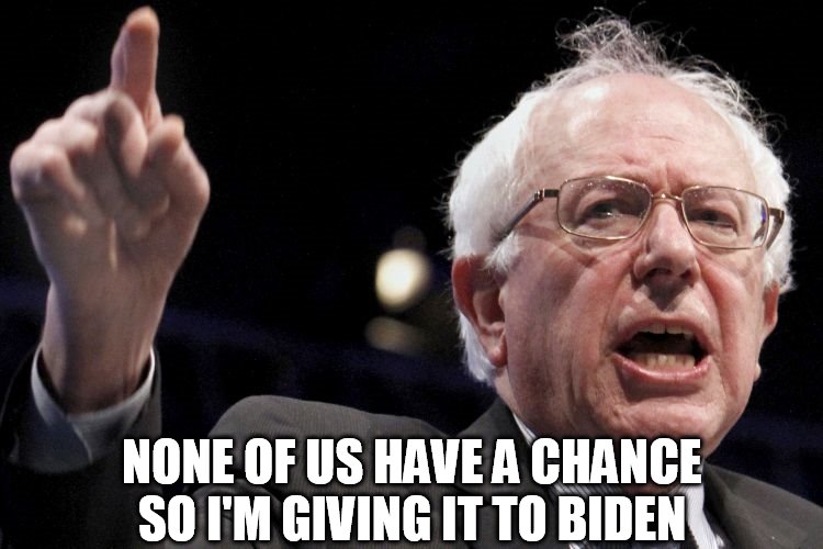 no body can beat trump | NONE OF US HAVE A CHANCE
SO I'M GIVING IT TO BIDEN | image tagged in bernie sanders | made w/ Imgflip meme maker