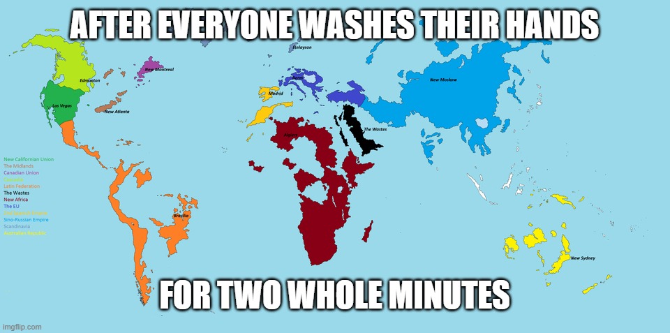 Skinny world map | AFTER EVERYONE WASHES THEIR HANDS; FOR TWO WHOLE MINUTES | image tagged in skinny world map | made w/ Imgflip meme maker
