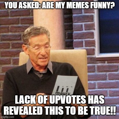 Maury Lie Detector Meme | YOU ASKED: ARE MY MEMES FUNNY? LACK OF UPVOTES HAS REVEALED THIS TO BE TRUE!! | image tagged in memes,maury lie detector | made w/ Imgflip meme maker