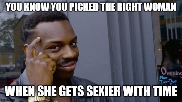 Roll Safe Think About It | YOU KNOW YOU PICKED THE RIGHT WOMAN; WHEN SHE GETS SEXIER WITH TIME | image tagged in memes,roll safe think about it | made w/ Imgflip meme maker
