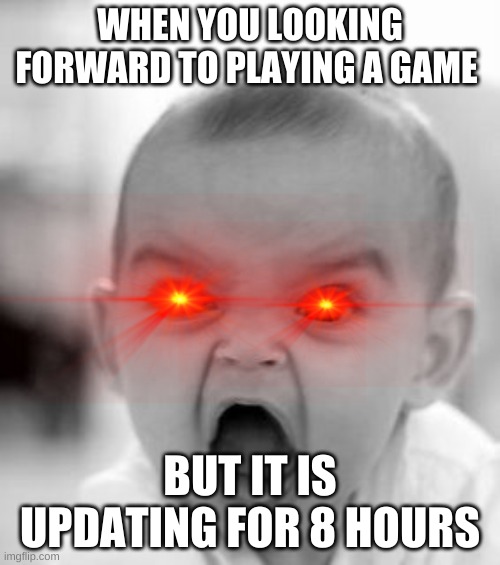 Angry Baby | WHEN YOU LOOKING FORWARD TO PLAYING A GAME; BUT IT IS UPDATING FOR 8 HOURS | image tagged in memes,angry baby | made w/ Imgflip meme maker