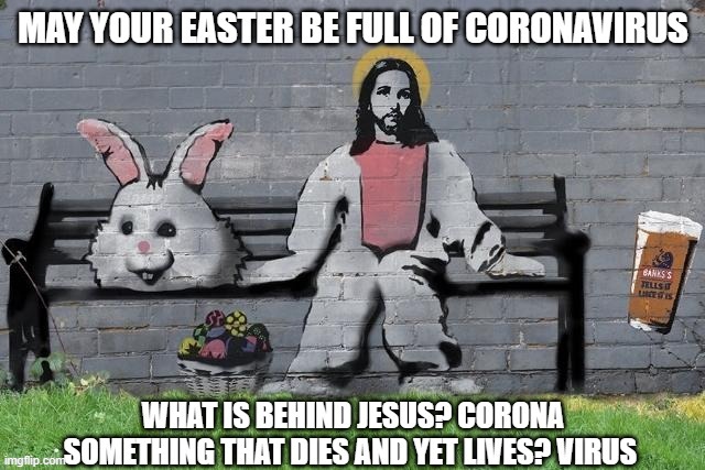 May your easter be full of Coronavirus, What is behind Jesus? Corona. What dies and yet lives? A virus | image tagged in easter,jesus,coronavirus,covid-19,christ,virus | made w/ Imgflip meme maker