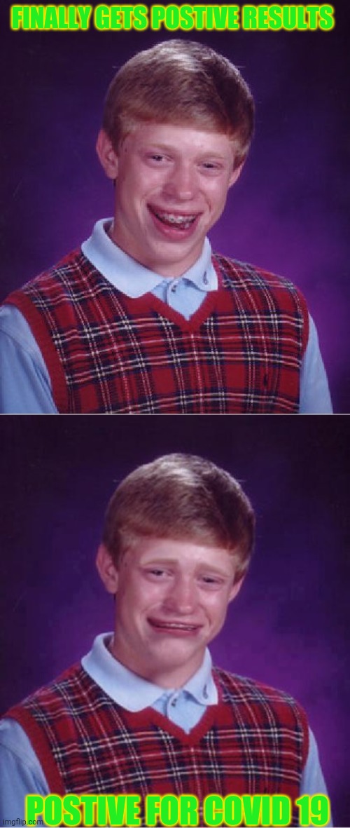 FINALLY GETS POSTIVE RESULTS; POSTIVE FOR COVID 19 | image tagged in memes,bad luck brian,bad luck brian cry | made w/ Imgflip meme maker