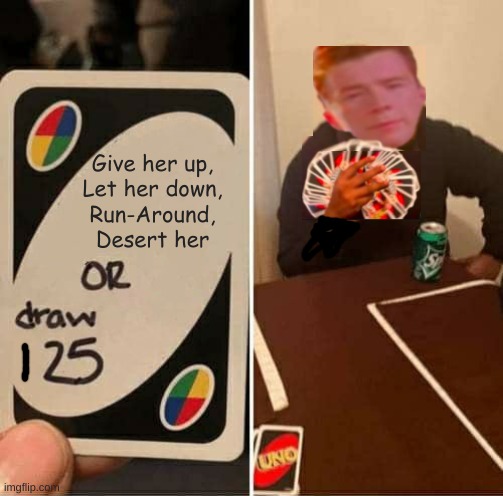 UNO Draw 25 Cards | Give her up,
Let her down,
Run-Around,
Desert her | image tagged in memes,uno draw 25 cards | made w/ Imgflip meme maker