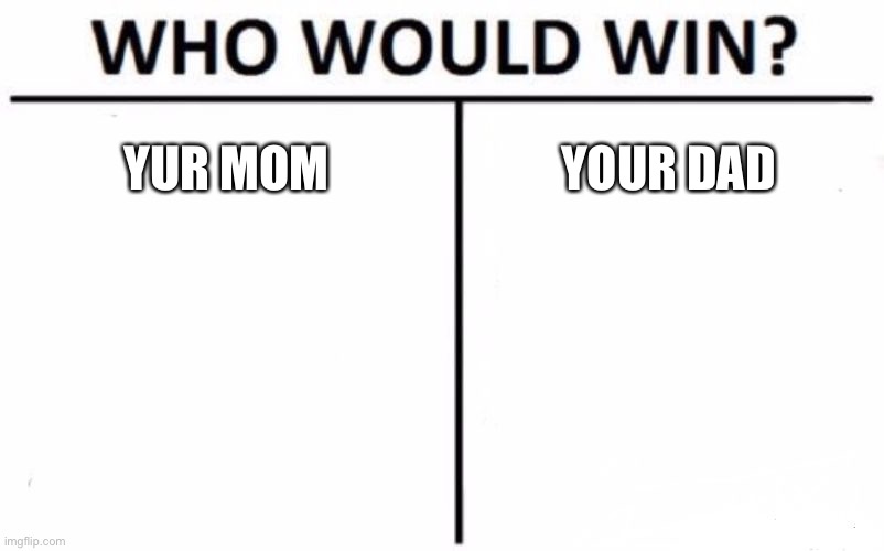 Who Would Win? | YUR MOM; YOUR DAD | image tagged in memes,who would win | made w/ Imgflip meme maker