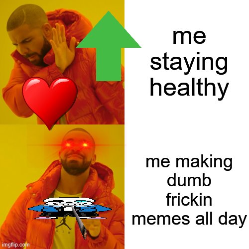 Drake Hotline Bling Meme | me staying healthy; me making dumb frickin memes all day | image tagged in memes,drake hotline bling | made w/ Imgflip meme maker