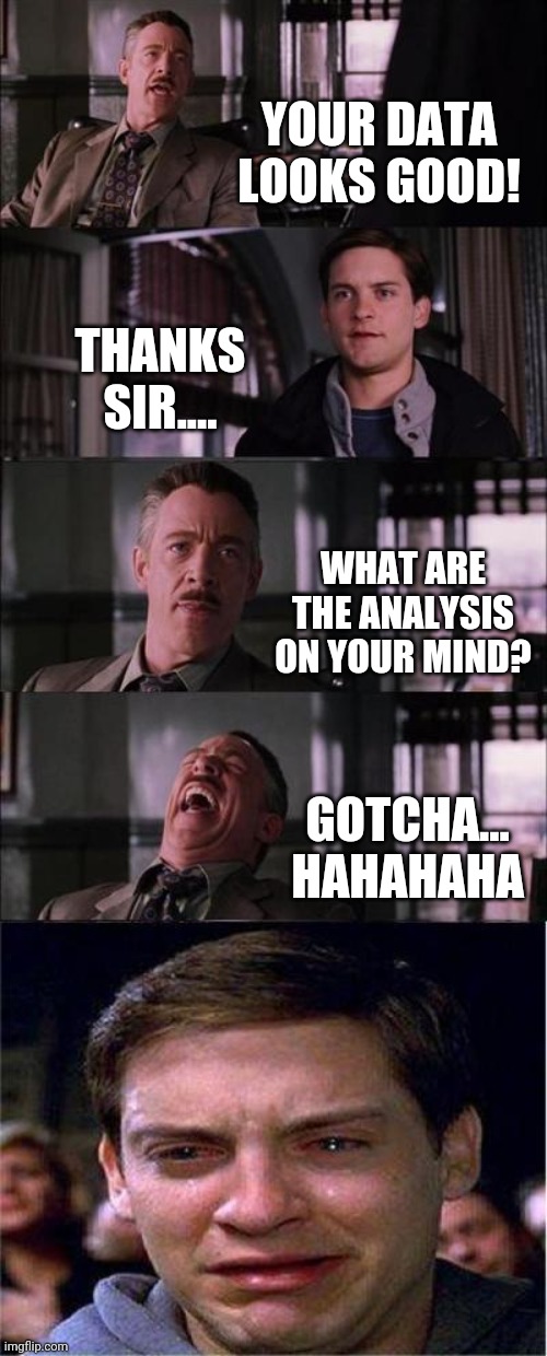 Peter Parker Cry Meme | YOUR DATA LOOKS GOOD! THANKS SIR.... WHAT ARE THE ANALYSIS ON YOUR MIND? GOTCHA... HAHAHAHA | image tagged in memes,peter parker cry | made w/ Imgflip meme maker