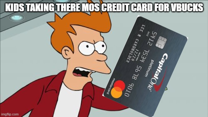 Shut Up And Take My Money Fry | KIDS TAKING THERE MOS CREDIT CARD FOR VBUCKS | image tagged in memes,shut up and take my money fry | made w/ Imgflip meme maker