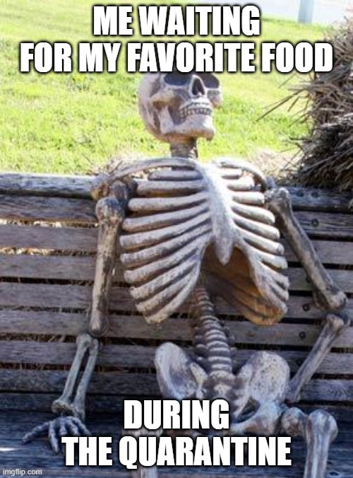 Waiting Skeleton Meme | ME WAITING FOR MY FAVORITE FOOD; DURING THE QUARANTINE | image tagged in memes,waiting skeleton | made w/ Imgflip meme maker