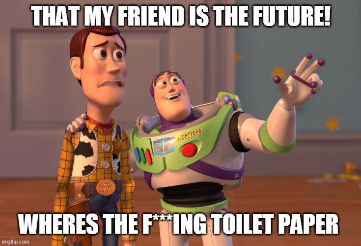 X, X Everywhere | THAT MY FRIEND IS THE FUTURE! WHERES THE F***ING TOILET PAPER | image tagged in memes,x x everywhere | made w/ Imgflip meme maker