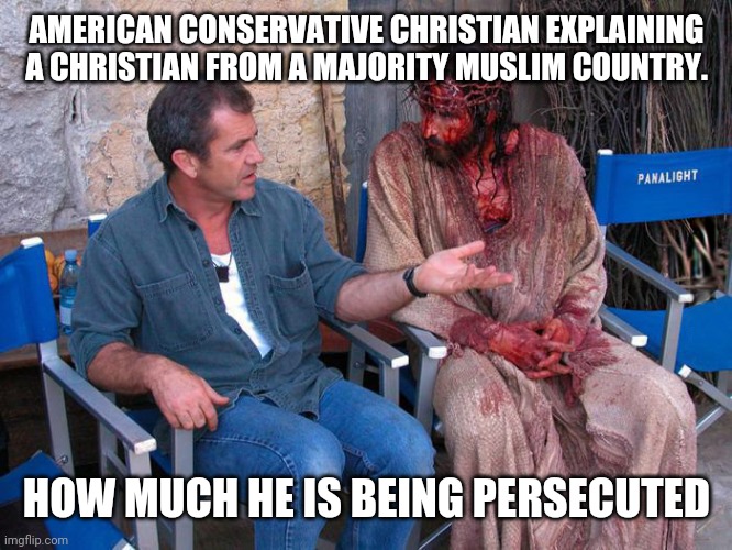 Persecuted Christians in America | AMERICAN CONSERVATIVE CHRISTIAN EXPLAINING A CHRISTIAN FROM A MAJORITY MUSLIM COUNTRY. HOW MUCH HE IS BEING PERSECUTED | image tagged in evangelicals,conservatives,trump supporters | made w/ Imgflip meme maker