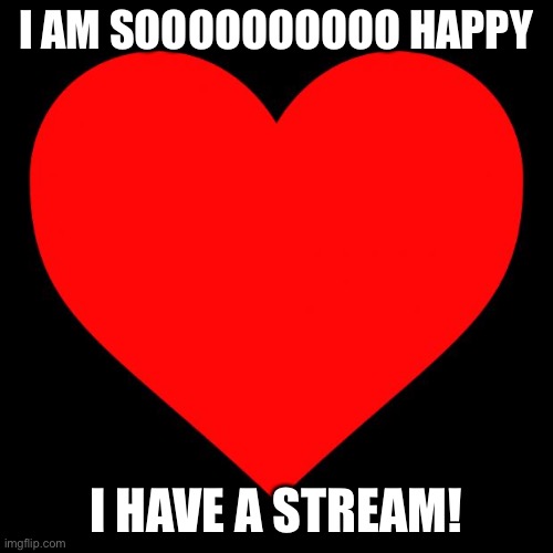 Heart | I AM SOOOOOOOOOO HAPPY; I HAVE A STREAM! | image tagged in heart | made w/ Imgflip meme maker