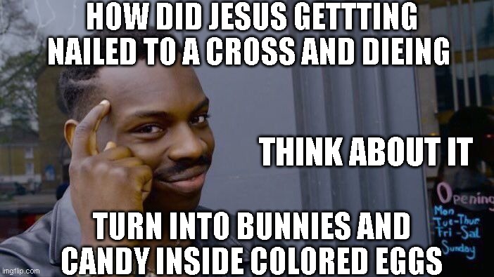 Roll Safe Think About It | HOW DID JESUS GETTTING NAILED TO A CROSS AND DIEING; THINK ABOUT IT; TURN INTO BUNNIES AND CANDY INSIDE COLORED EGGS | image tagged in memes,roll safe think about it | made w/ Imgflip meme maker