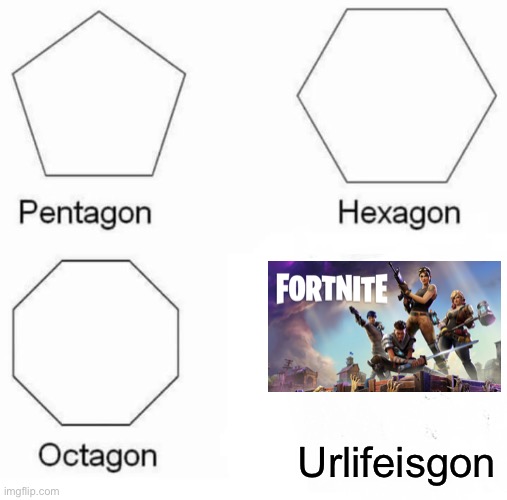 Pentagon Hexagon Octagon | Urlifeisgon | image tagged in memes,pentagon hexagon octagon | made w/ Imgflip meme maker