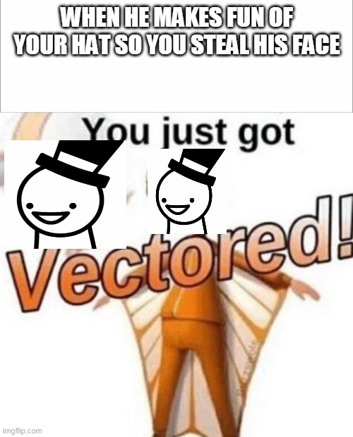 WHEN HE MAKES FUN OF YOUR HAT SO YOU STEAL HIS FACE | image tagged in you just got vectored | made w/ Imgflip meme maker