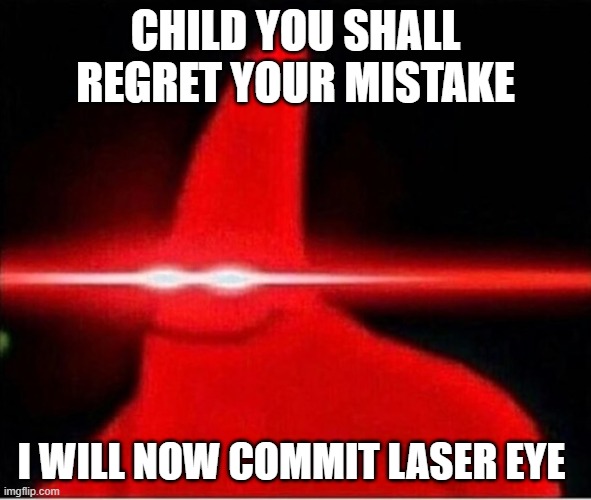 Laser eyes  | CHILD YOU SHALL REGRET YOUR MISTAKE; I WILL NOW COMMIT LASER EYE | image tagged in laser eyes | made w/ Imgflip meme maker