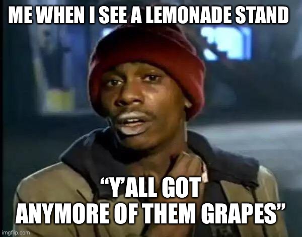 Y'all Got Any More Of That | ME WHEN I SEE A LEMONADE STAND; “Y’ALL GOT ANYMORE OF THEM GRAPES” | image tagged in memes,y'all got any more of that | made w/ Imgflip meme maker