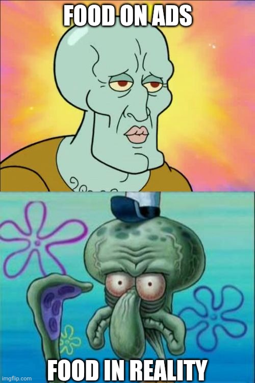 Squidward | FOOD ON ADS; FOOD IN REALITY | image tagged in memes,squidward | made w/ Imgflip meme maker