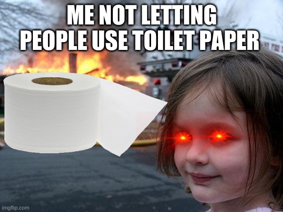 Disaster Girl | ME NOT LETTING PEOPLE USE TOILET PAPER | image tagged in memes,disaster girl | made w/ Imgflip meme maker