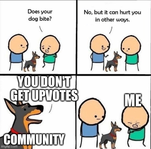 does your dog bite | YOU DON'T GET UPVOTES; ME; COMMUNITY | image tagged in does your dog bite | made w/ Imgflip meme maker