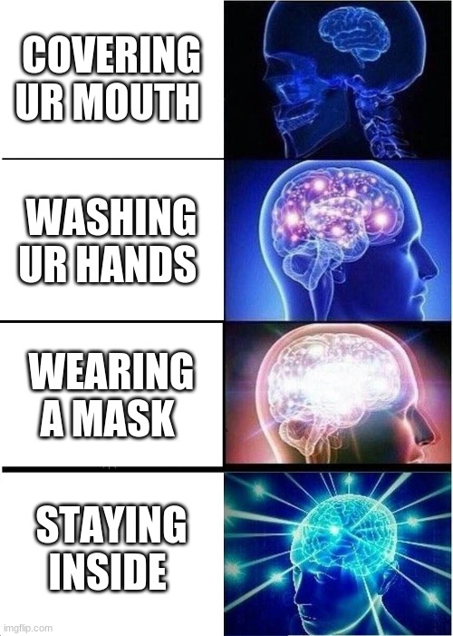 Expanding Brain | COVERING UR MOUTH; WASHING UR HANDS; WEARING A MASK; STAYING INSIDE | image tagged in memes,expanding brain | made w/ Imgflip meme maker