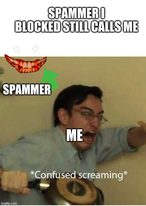 confused screaming | SPAMMER I BLOCKED STILL CALLS ME; SPAMMER; ME | image tagged in confused screaming | made w/ Imgflip meme maker