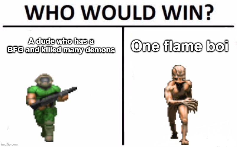 Who Would Win? | A dude who has a BFG and killed many demons; One flame boi | image tagged in memes,who would win,doomguy,demon,doom | made w/ Imgflip meme maker