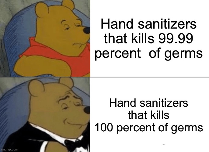 Tuxedo Winnie The Pooh | Hand sanitizers that kills 99.99 percent  of germs; Hand sanitizers that kills 100 percent of germs | image tagged in memes,tuxedo winnie the pooh | made w/ Imgflip meme maker